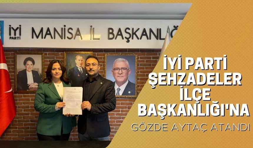 İYİ Parti Şehzadeler İlçe Başkanlığı'na Gözde Aytaç Atandı