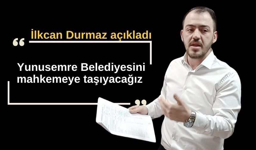 İlkcan Durmaz açıkladı: “Yunusemre Belediyesini mahkemeye taşıyacağız”