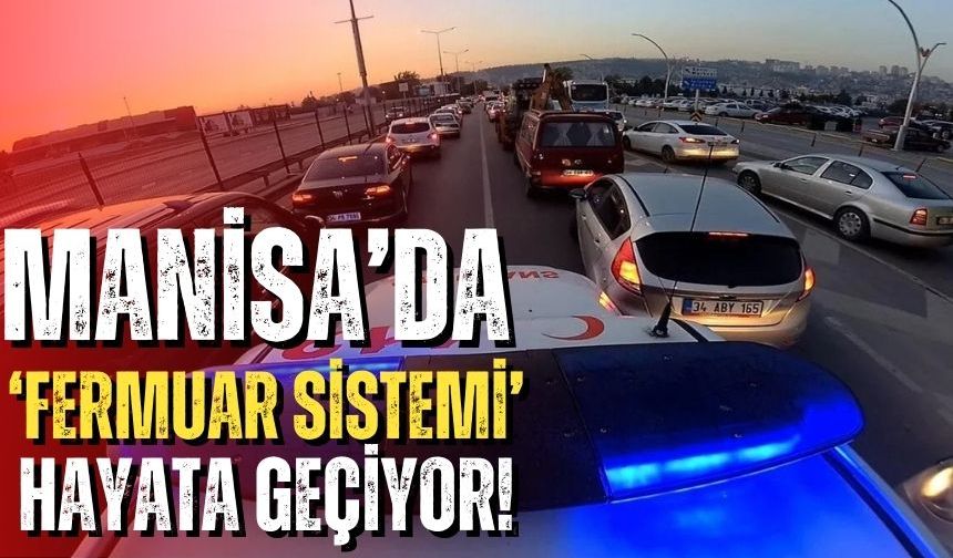 Manisa’da ‘Fermuar Sistemi’ Hayata Geçiyor!