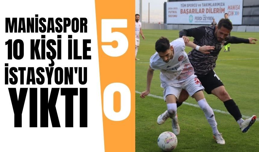 Manisaspor 10 kişi ile İstasyon'u yıktı : 5-0