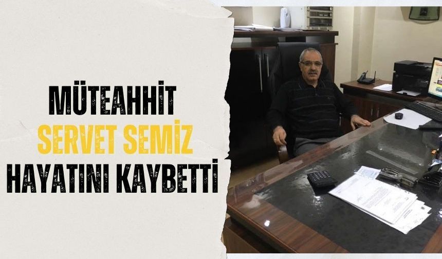 Müteahhit Servet Semiz hayatını kaybetti