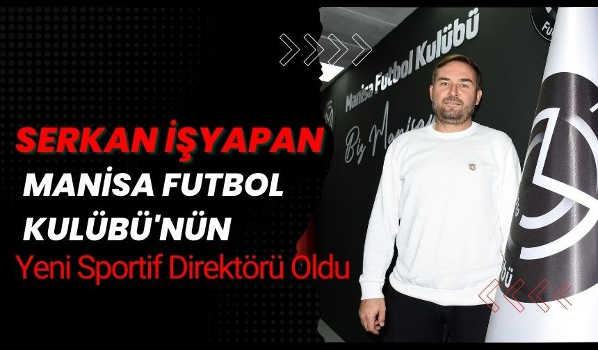 Serkan İşyapan, Manisa Futbol Kulübü'nün Yeni Sportif Direktörü Oldu