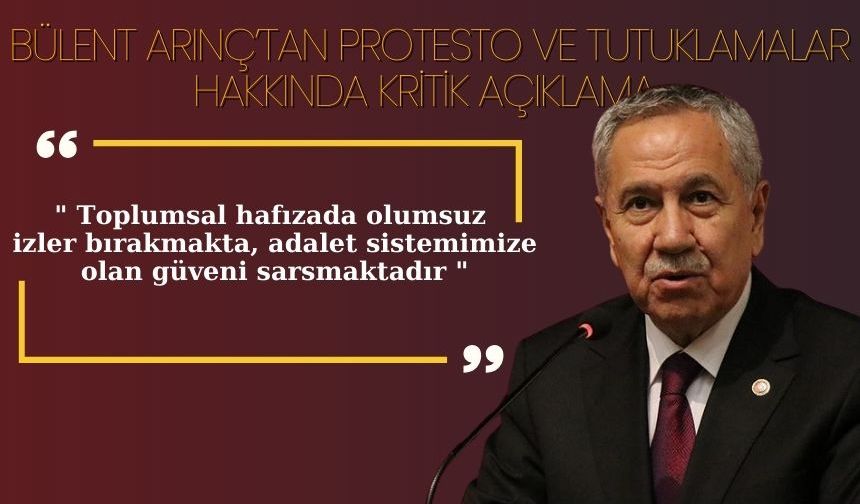 Bülent Arınç’tan Protesto ve Tutuklamalar Hakkında Kritik Açıklama