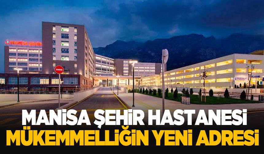 Manisa Şehir Hastanesi, Sağlıkta Mükemmelliğin Yeni Adresi Oluyor