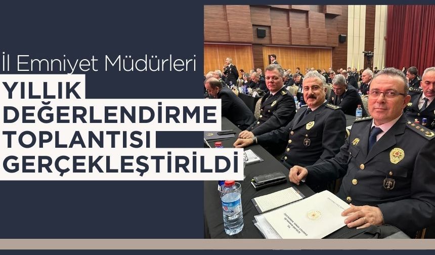 İl Emniyet Müdürleri Yıllık Değerlendirme Toplantısı Gerçekleştirildi