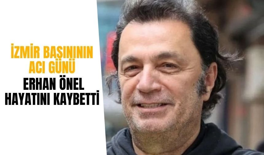 İzmir basınının acı günü: Erhan Önel hayatını kaybetti