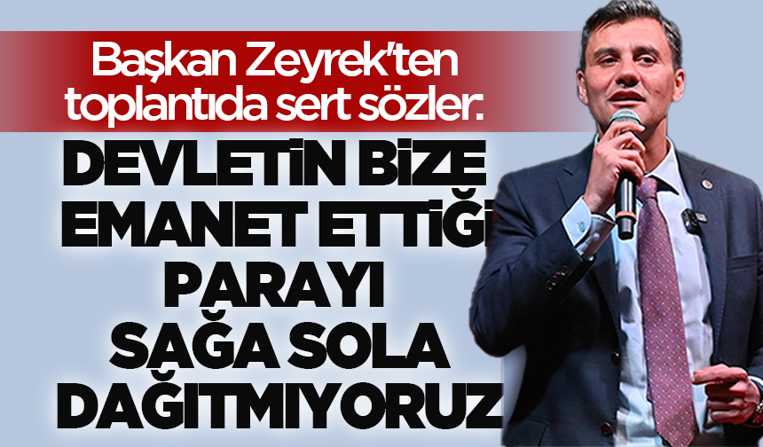 Başkan Zeyrek'ten toplantıda sert sözler: “Devletin bize emanet ettiği parayı sağa sola dağıtmıyoruz”