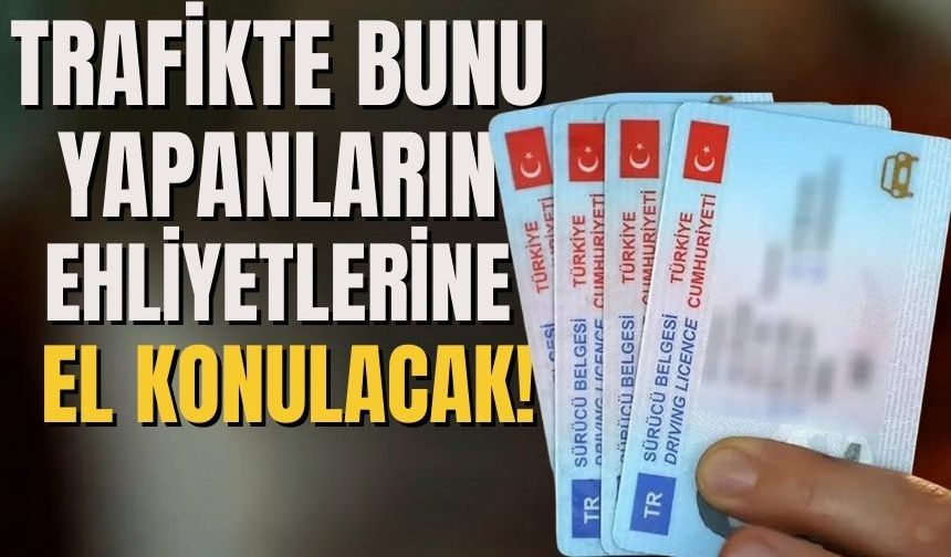 Trafikte bunu yapanların ehliyetlerine el konulacak!