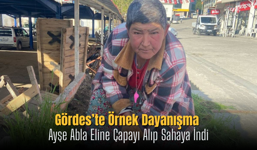 Gördes’te Örnek Dayanışma: Ayşe Abla Eline Çapayı Alıp Sahaya İndi