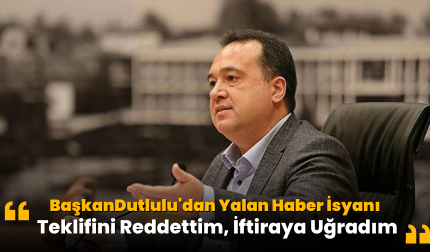 Başkan Dutlulu'dan Yalan Haber İsyanı: "Teklifini Reddettim, İftiraya Uğradım"