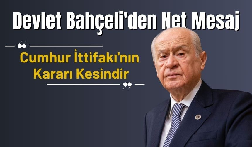 Devlet Bahçeli'den Net Mesaj: "Cumhur İttifakı'nın Kararı Kesindir"