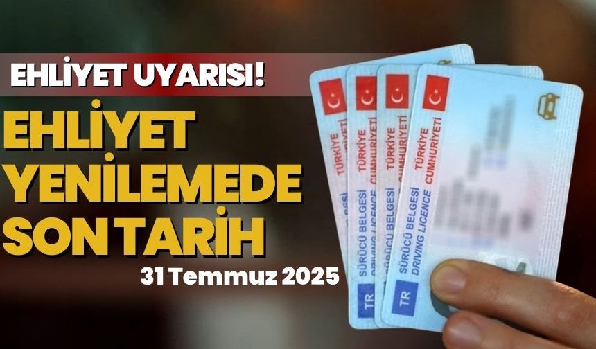 Ehliyet uyarısı! Eski tip sürücü belgeleri için son tarih 31 Temmuz 2025