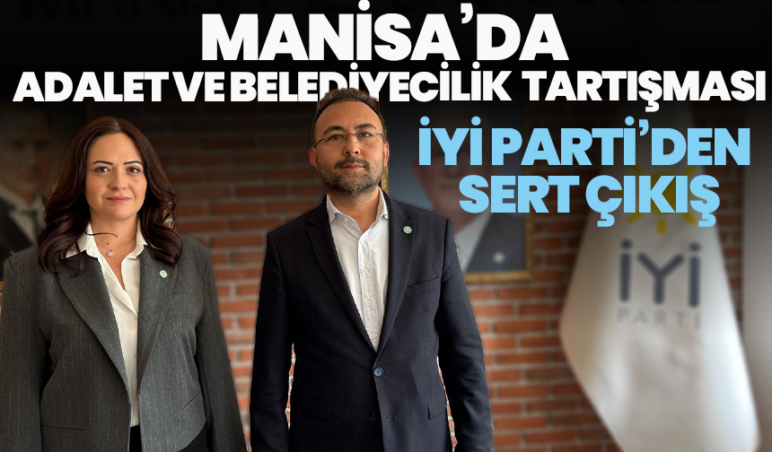 Manisa’da Adalet ve Belediyecilik Tartışması: İYİ Parti’den Sert Çıkış