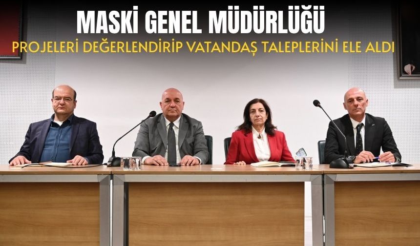 MASKİ Genel Müdürlüğü, projeleri değerlendirip vatandaş taleplerini ele aldı