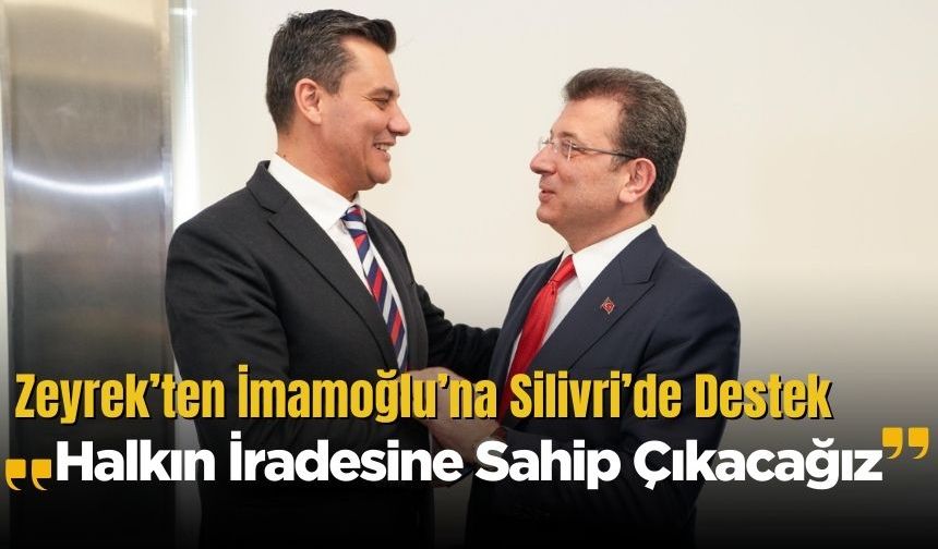 Zeyrek’ten İmamoğlu’na Silivri’de Destek: “Halkın İradesine Sahip Çıkacağız”