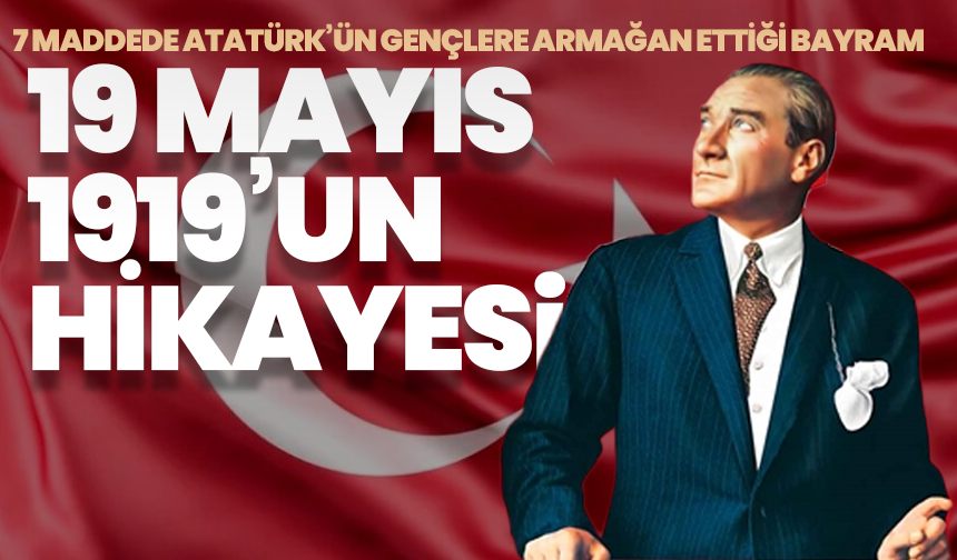 7 Maddede Atatürk’ün Gençlere Armağan Ettiği Bayram: 19 Mayıs 1919’un Hikayesi