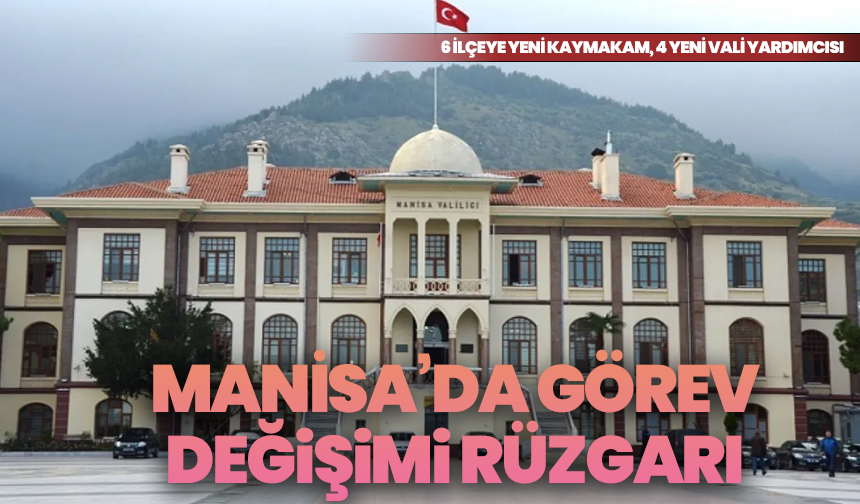 Manisa’da görev değişimi rüzgarı: 6 ilçeye yeni kaymakam, 4 yeni vali yardımcısı