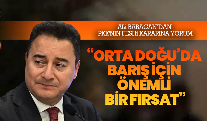 Ali Babacan’dan PKK'nın Feshi Kararına Yorum: “Orta Doğu’da Barış İçin Önemli Bir Fırsat”