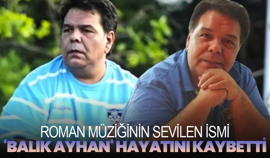 Roman Müziğinin Sevilen İsmi 'Balık Ayhan' Hayatını Kaybetti
