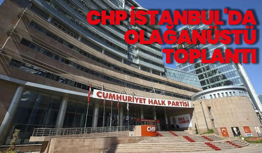 CHP’den olağanüstü toplantı kararı