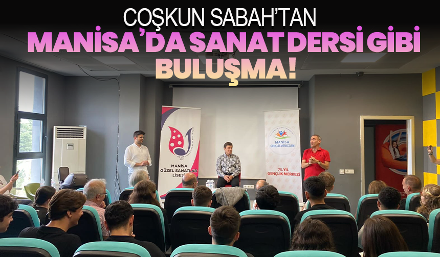 Coşkun Sabah’tan Manisa’da Sanat Dersi Gibi Buluşma!