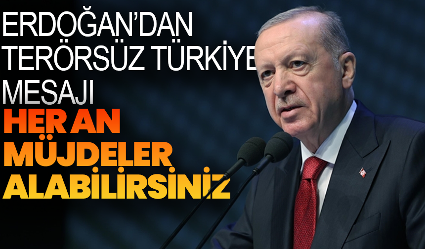 Cumhurbaşkanı Erdoğan’dan Terörsüz Türkiye Mesajı: “Her An Müjdeler Alabilirsiniz”