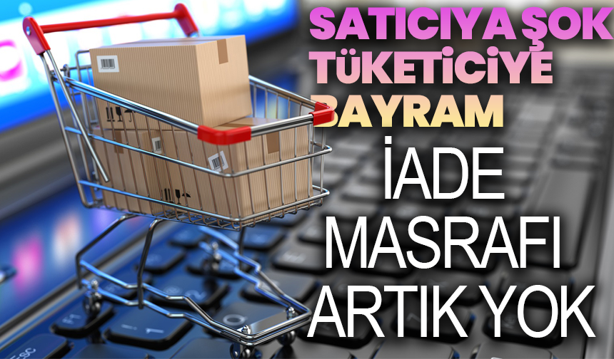 Satıcıya Şok, Tüketiciye Bayram: İade Masrafı Artık Yok
