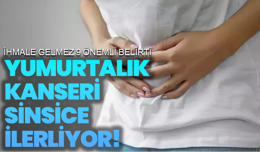 Yumurtalık Kanseri Sinsice İlerliyor! İhmale Gelmez 9 Önemli Belirti