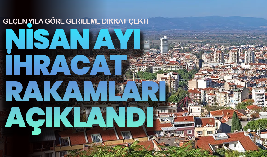 Nisan ayı ihracat rakamları açıklandı, geçen yıla göre gerileme dikkat çekti