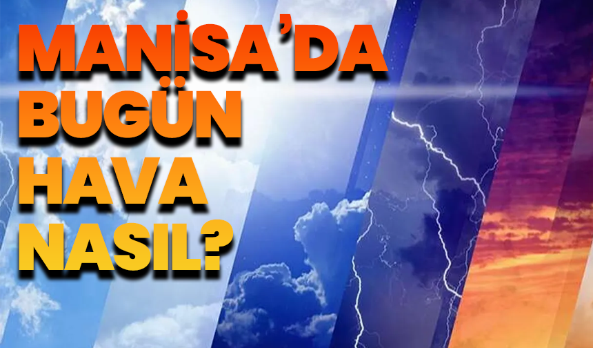 21 Mayıs Manisa’da nasıl bir hava olacak?