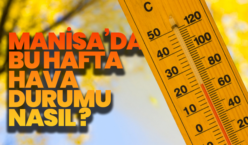 Manisa’da Bu Hafta Hava Sıcaklıkları Artıyor: Güneşli Günler Kapıda