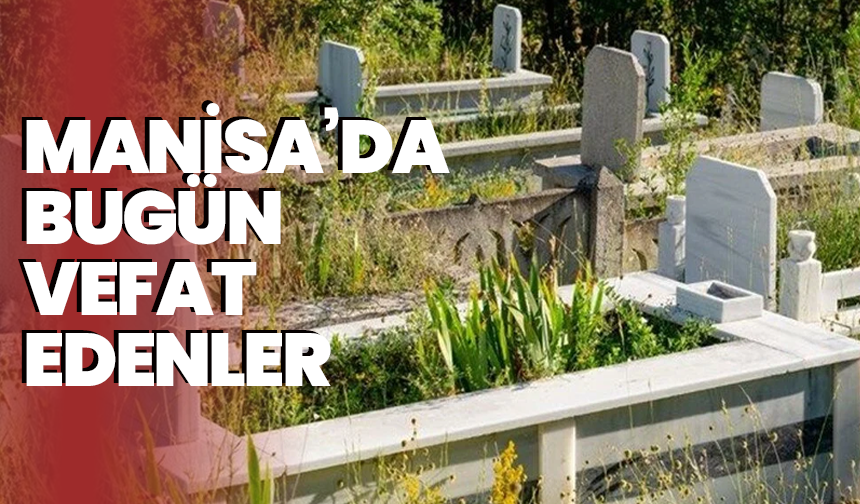 Manisa'da bugün kaç kişi vefat etti? 23 Mayıs hayatını kaybedenler