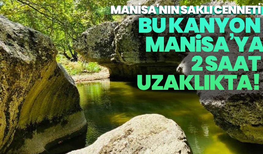 Manisa’nın saklı cenneti: bu kanyon Manisa’ya 2 saat uzaklıkta!