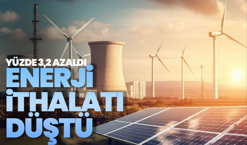 Enerji ithalatı düştü: Nisan ayında yüzde 3,2 azaldı