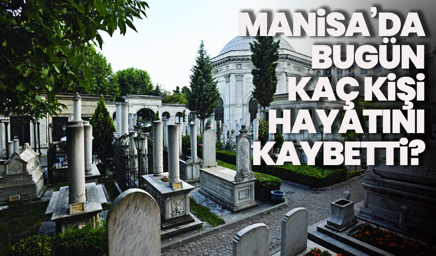 Manisa’da 22 vatandaş hayatını kaybetti! 30 Mayıs hayatını kaybedenler