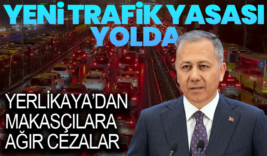 Yeni Trafik Yasası yolda! Yerlikaya’dan makasçılara ve çakar meraklılarına ağır cezalar