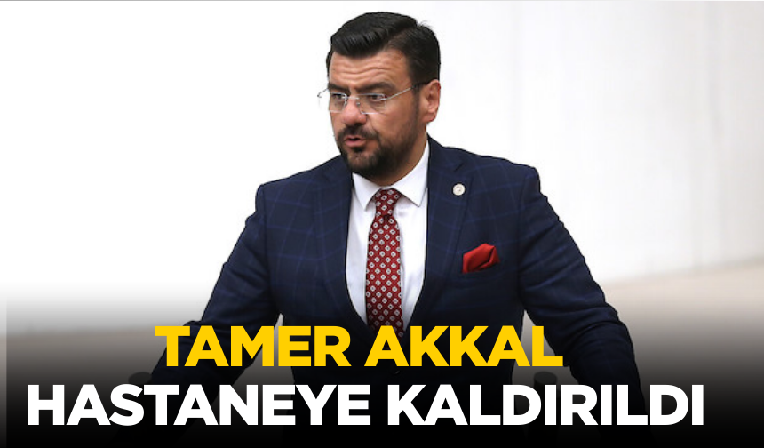 AK Parti Manisa Milletvekili Tamer Akkal hastaneye kaldırıldı
