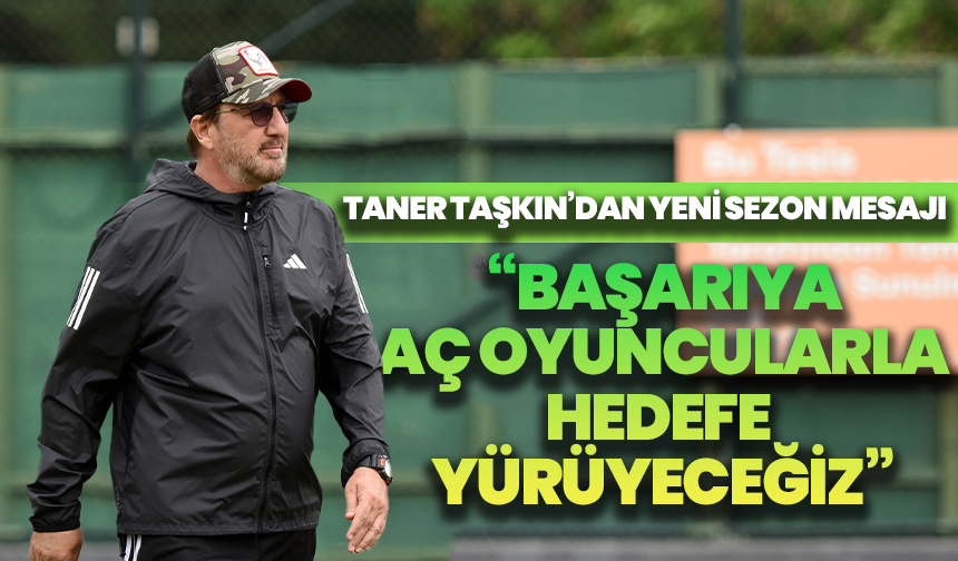 Taner Taşkın’dan yeni sezon mesajı: “Başarıya aç oyuncularla hedefe yürüyeceğiz”