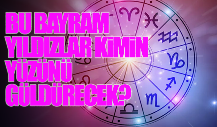 Bu bayram yıldızlar kimin yüzünü güldürecek? Gökyüzü sırlarını açıklıyor!