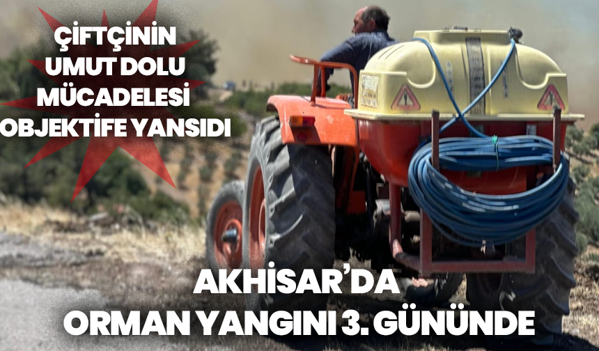 Akhisar’da Orman Yangını 3. Gününde: Çiftçinin Umut Dolu Mücadelesi Objektife Yansıdı