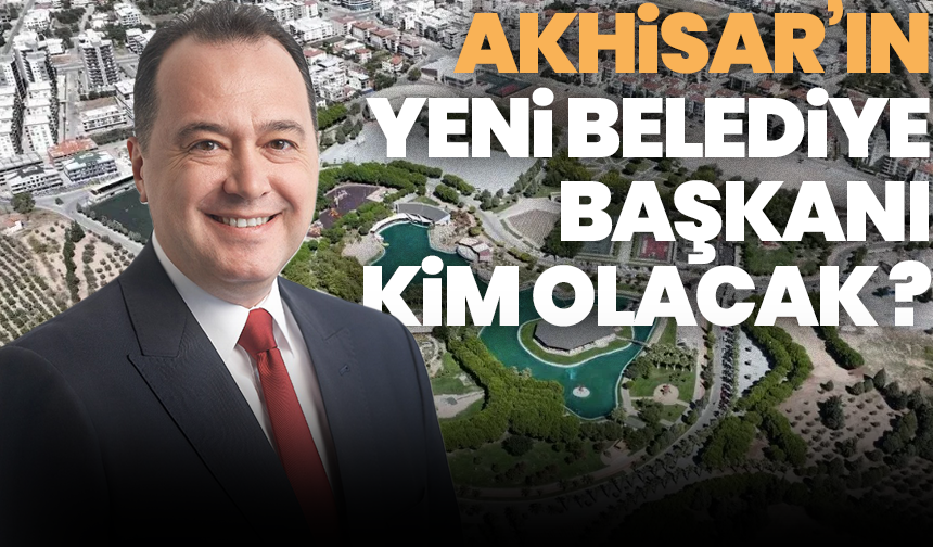 Akhisar'da yeni başkan kim başkan olacak?