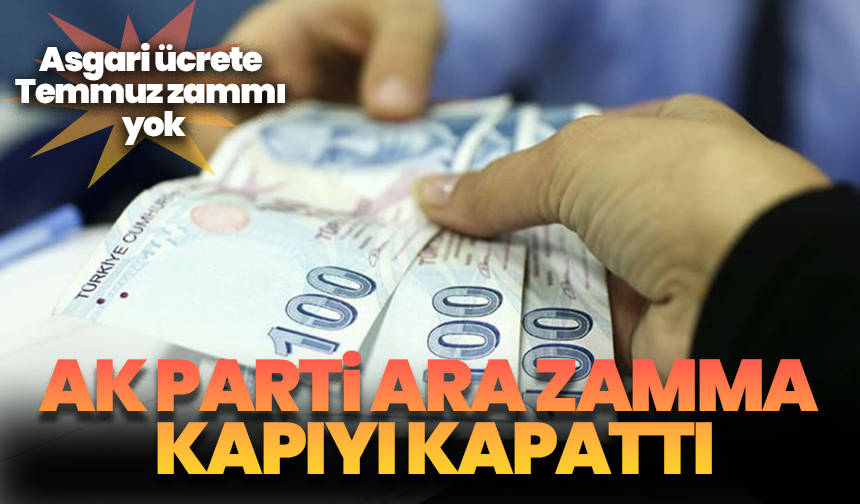 Asgari ücrete Temmuz zammı yok: AK Parti ara zamma kapıyı kapattı