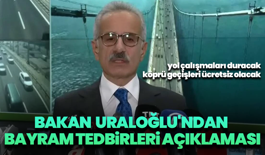 Bakan Uraloğlu'ndan bayram tedbirleri açıklaması: Yol çalışmaları duracak, köprü geçişleri ücretsiz olacak