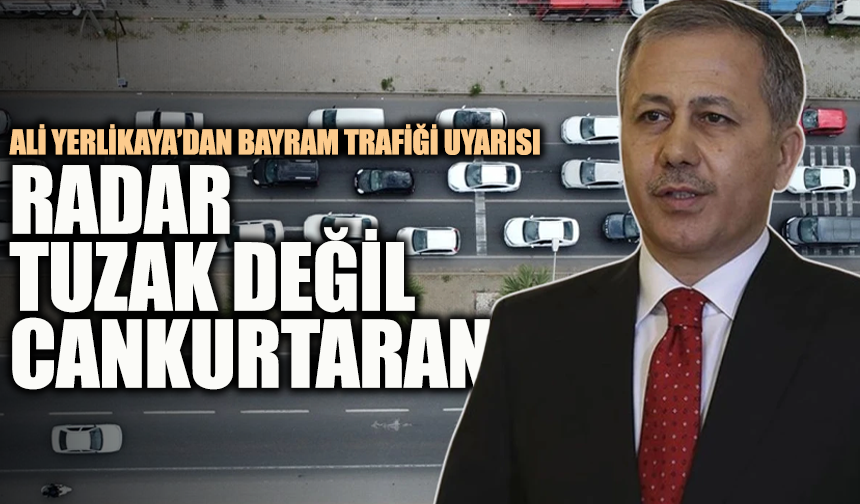 Ali Yerlikaya’dan bayram trafiği uyarısı: Radar tuzak değil, cankurtaran!
