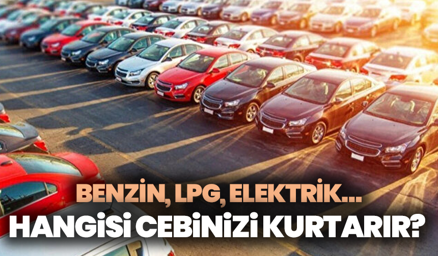 Hangisi Cebinizi Kurtarır? Benzin, LPG, Elektrik…