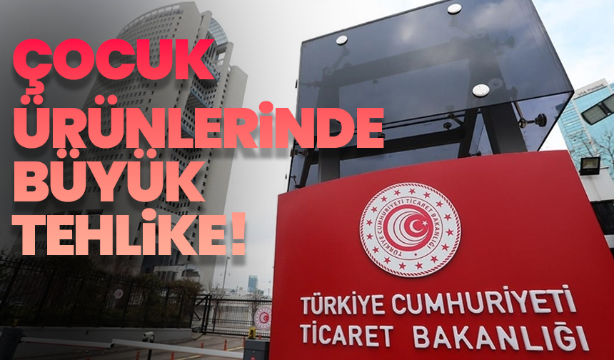 Ticaret Bakanlığı’ndan toplatma kararı: Çocuk ürünlerinde büyük tehlike!