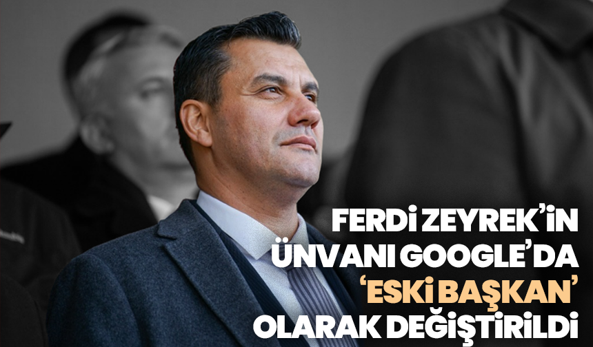 Ferdi Zeyrek’in Ünvanı Google’da ‘Eski Başkan’ Olarak Değiştirildi