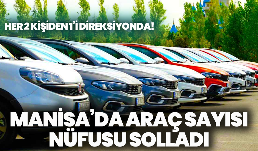 Manisa’da Araç Sayısı Nüfusu Solladı: Her 2 Kişiden 1’i Direksiyonda!