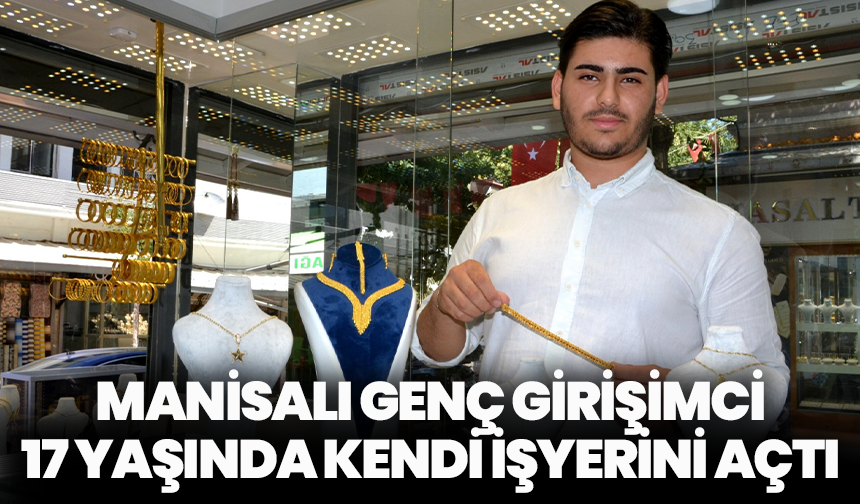 Manisalı genç girişimci, 17 yaşında kendi işyerini açtı