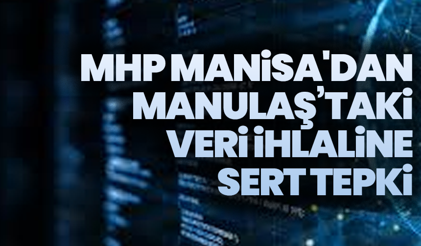 MHP Manisa İl Başkanlığı'ndan MANULAŞ’taki veri ihlaline sert tepki